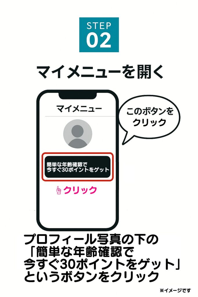 ログイン後、マイメニューページを開きます。
プロフィール写真の下に「簡単な年齢確認で今すぐ30ポイントをゲット」というボタンが表示されているので、クリックします。
