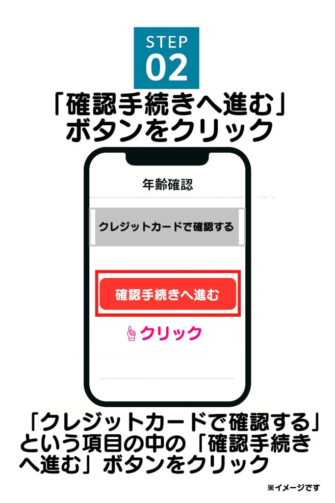 バナーをクリックすると、年齢確認の画面に移動します。画面を下にスクロールすると、「クレジットカードで確認する」という項目が表示されているので、中の「確認手続きへ進む」ボタンを押しましょう。